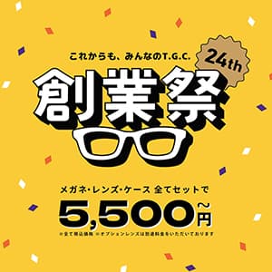 T.G.C.-gallery-『創業祭　メガネ一式税込5500円(税抜5000円)から！』